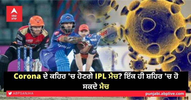 Will IPL matches be in Corona's fury? Match can be in the same city Corona ਦੇ ਕਹਿਰ 'ਚ ਹੋਣਗੇ IPL ਮੈਚ? ਇੱਕ ਹੀ ਸ਼ਹਿਰ 'ਚ ਹੋ ਸਕਦੇ ਮੈਚ