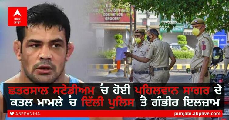 Serious allegations against Delhi Police in Sagar wrestler's murder case at Chhatrasal Stadium Sushil Kumar in Murder Case: ਛਤਰਸਾਲ ਸਟੇਡੀਅਮ 'ਚ ਹੋਈ ਸਾਗਰ ਪਹਿਲਵਾਨ ਦੇ ਕਤਲ ਮਾਮਲੇ 'ਚ ਦਿੱਲੀ ਪੁਲਿਸ ‘ਤੇ ਗੰਭੀਰ ਇਲਜ਼ਾਮ