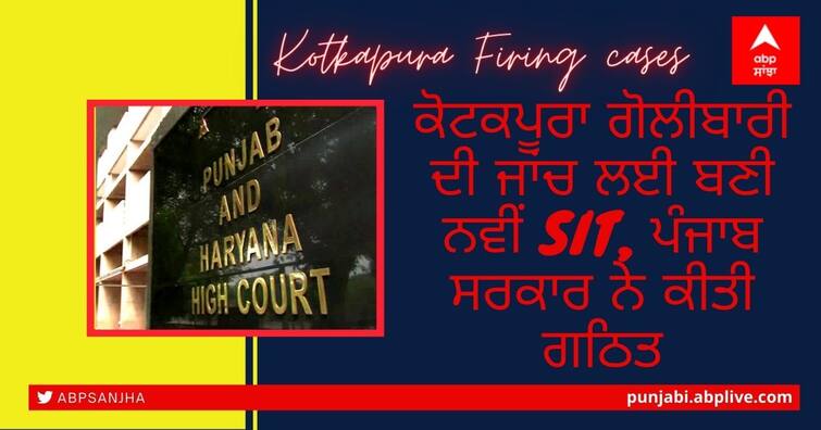 Punjab Government constitute new SIT to probe on Kotkapura Firing cases Kotkapura Firing cases ਦੀ ਜਾਂਚ ਲਈ ਬਣੀ ਨਵੀਂ SIT, ਪੰਜਾਬ ਸਰਕਾਰ ਨੇ ਕੀਤੀ ਗਠਿਤ