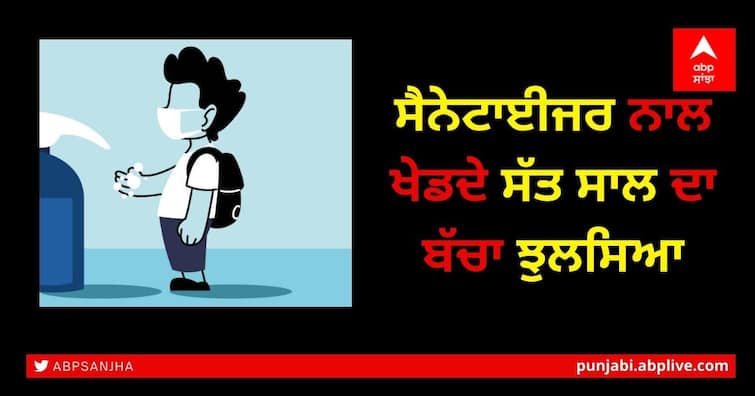 A seven-year-old boy burnt while playing with a sanitizer in Amritsar ਸੈਨੇਟਾਈਜਰ ਨਾਲ ਖੇਡਦੇ ਸੱਤ ਸਾਲ ਦਾ ਬੱਚਾ ਝੁਲਸਿਆ