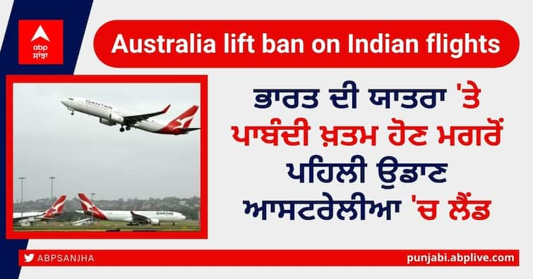 First flight lands in Australia after India travel ban lifted Australia lift ban on Indian flights: ਭਾਰਤ ਦੀ ਯਾਤਰਾ 'ਤੇ ਪਾਬੰਦੀ ਖ਼ਤਮ ਹੋਣ ਮਗਰੋਂ ਪਹਿਲੀ ਉਡਾਣ ਆਸਟਰੇਲੀਆ 'ਚ ਲੈਂਡ