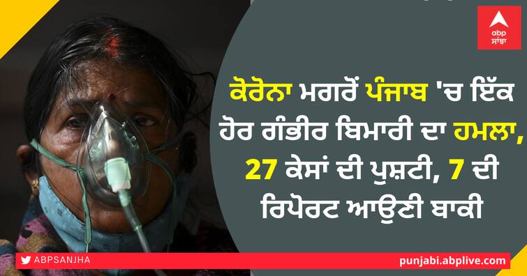 Another serious disease attack in Punjab after corona, 27 cases confirmed, 7 pending ਕੋਰੋਨਾ ਮਗਰੋਂ ਪੰਜਾਬ 'ਚ ਇੱਕ ਹੋਰ ਗੰਭੀਰ ਬਿਮਾਰੀ ਦਾ ਹਮਲਾ, 27 ਕੇਸਾਂ ਦੀ ਪੁਸ਼ਟੀ, 7 ਦੀ ਰਿਪੋਰਟ ਆਉਣੀ ਬਾਕੀ