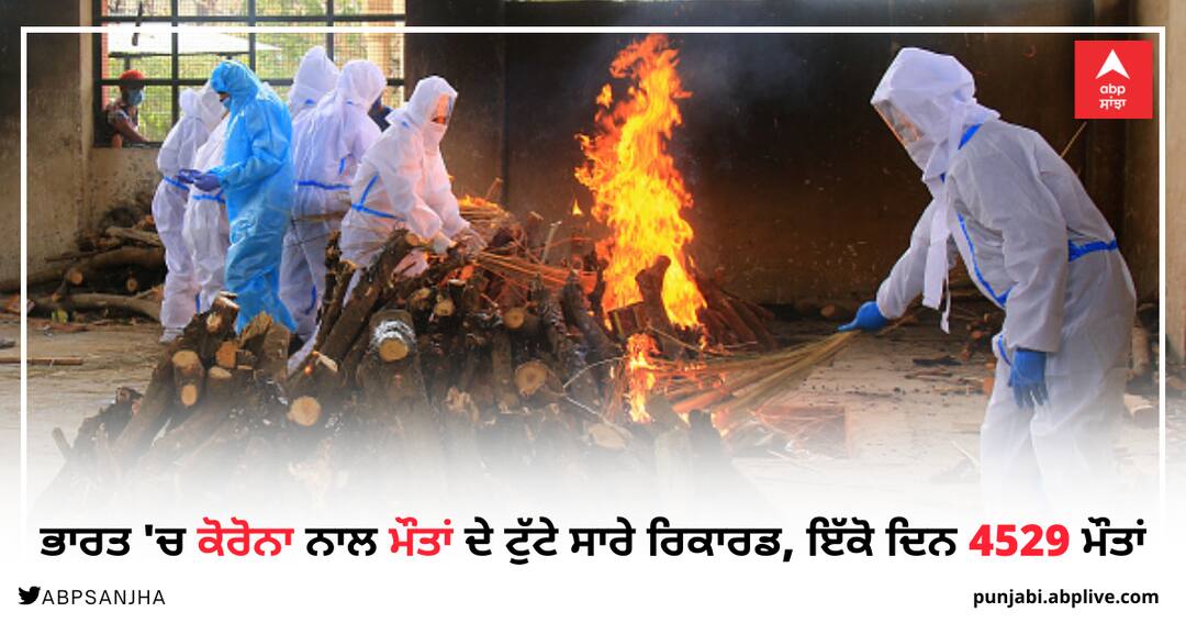 Coronavirus Updates, Corona breaks all death records in India, 4529 deaths on the same day ਭਾਰਤ 'ਚ ਕੋਰੋਨਾ ਨਾਲ ਮੌਤਾਂ ਦੇ ਟੁੱਟੇ ਸਾਰੇ ਰਿਕਾਰਡ, ਇੱਕੋ ਦਿਨ 4529 ਮੌਤਾਂ