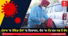 ਪੰਜਾਬ ‘ਚ ਕੋਵਿਡ ਕੇਸਾਂ ‘ਚ ਗਿਰਾਵਟ, ਦੇਸ਼ ‘ਚ ਮੌਤ ਦਰ ਸਭ ਤੋਂ ਵੱਧ