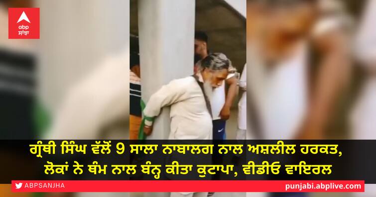 granthi in Bathinda booked for allegedly molesting a 9-year-old girl, Villagers beat up, Video goes Viral ਗ੍ਰੰਥੀ ਸਿੰਘ ਵੱਲੋਂ 9 ਸਾਲਾ ਨਾਬਾਲਗ ਨਾਲ ਅਸ਼ਲੀਲ ਹਰਕਤ, ਲੋਕਾਂ ਨੇ ਥੰਮ ਨਾਲ ਬੰਨ੍ਹ ਕੀਤਾ ਕੁਟਾਪਾ, ਵੀਡੀਓ ਵਾਇਰਲ