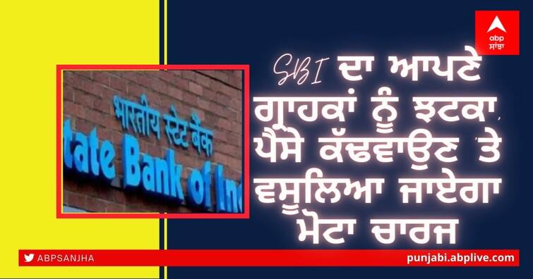 These SBI customers will end free ATM withdrawals, bank charges will be charged with fat die SBI ਦਾ ਆਪਣੇ ਗ੍ਰਾਹਕਾਂ ਨੂੰ ਝਟਕਾ, ਪੈਸੇ ਕੱਢਵਾਉਣ 'ਤੇ ਵਸੂਲਿਆ ਜਾਏਗਾ ਮੋਟਾ ਚਾਰਜ