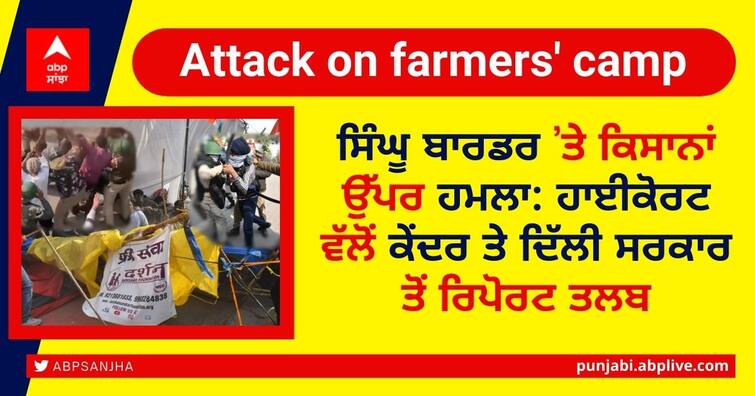 Attack on farmers at Singhu border: High Court seeks report from Center and Delhi government Attack on Farmers: ਸਿੰਘੂ ਬਾਰਡਰ ’ਤੇ ਕਿਸਾਨਾਂ ਉੱਪਰ ਹਮਲਾ: ਹਾਈਕੋਰਟ ਵੱਲੋਂ ਕੇਂਦਰ ਤੇ ਦਿੱਲੀ ਸਰਕਾਰ ਤੋਂ ਰਿਪੋਰਟ ਤਲਬ