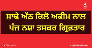 ਸਾਢੇ ਅੱਠ ਕਿਲੋ ਅਫੀਮ ਨਾਲ ਪੰਜ ਨਸ਼ਾ ਤਸਕਰ ਗ੍ਰਿਫ਼ਤਾਰ