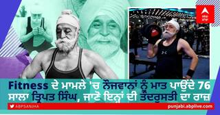 Fitness ਦੇ ਮਾਮਲੇ 'ਚ ਨੌਜਵਾਨਾਂ ਨੂੰ ਮਾਤ ਪਾਉਂਦੇ 76 ਸਾਲਾ ਤ੍ਰਿਪਤ ਸਿੰਘ, ਜਾਣੋ ਇਨ੍ਹਾਂ ਦੀ ਤੰਦਰੁਸਤੀ ਦਾ ਰਾਜ਼