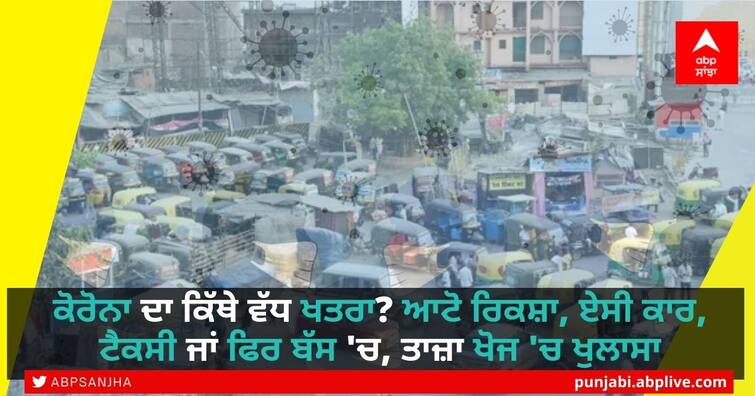 Where is the greater risk of corona? Auto rickshaw, AC car, taxi or bus, latest research reveals Risk of Corona: ਕੋਰੋਨਾ ਦਾ ਕਿੱਥੇ ਵੱਧ ਖਤਰਾ? ਆਟੋ ਰਿਕਸ਼ਾ, ਏਸੀ ਕਾਰ, ਟੈਕਸੀ ਜਾਂ ਫਿਰ ਬੱਸ 'ਚ, ਤਾਜ਼ਾ ਖੋਜ 'ਚ ਖੁਲਾਸਾ