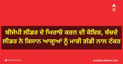 ਬੀਜੇਪੀ ਲੀਡਰ ਦੇ ਘਿਰਾਓ ਕਰਨ ਦੀ ਕੋਸ਼ਿਸ਼, ਬੱਚਦੇ ਲੀਡਰ ਨੇ ਕਿਸਾਨ ਆਗੂਆਂ ਨੂੰ ਮਾਰੀ ਗੱਡੀ ਨਾਲ ਟੱਕਰ