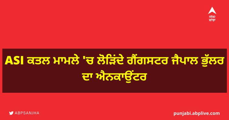 Encounter of wanted gangster Jaipal Bhullar in ASI murder case ASI ਕਤਲ ਮਾਮਲੇ 'ਚ ਲੋੜਿਂਦੇ ਗੈਂਗਸਟਰ ਜੈਪਾਲ ਭੁੱਲਰ ਦਾ ਐਨਕਾਉਂਟਰ