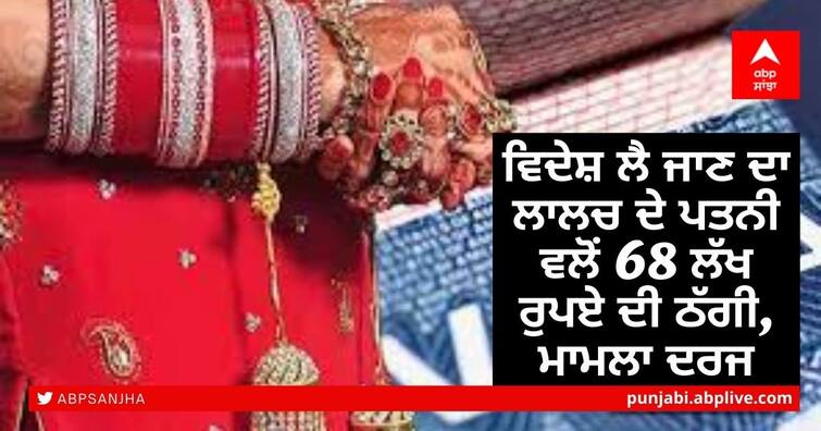 Fraud of Rs 68 lakh by wife to take him abroad, case registered at bathinda ਵਿਦੇਸ਼ ਲੈ ਜਾਣ ਦਾ ਲਾਲਚ ਦੇ ਪਤਨੀ ਵਲੋਂ 68 ਲੱਖ ਰੁਪਏ ਦੀ ਠੱਗੀ, ਮਾਮਲਾ ਦਰਜ