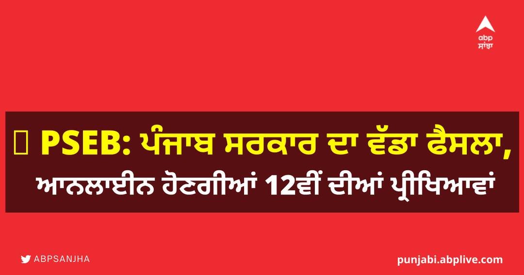 Punjab Governments big decision, 12th exams will be online PSEB: ਪੰਜਾਬ ਸਰਕਾਰ ਦਾ ਵੱਡਾ ਫੈਸਲਾ, ਆਨਲਾਇਨ ਹੋਣਗੀਆਂ 12ਵੀਂ ਦੀਆਂ ਪ੍ਰੀਖਿਆਵਾਂ 