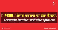 PSEB: ਪੰਜਾਬ ਸਰਕਾਰ ਦਾ ਵੱਡਾ ਫੈਸਲਾ, ਆਨਲਾਇਨ ਹੋਣਗੀਆਂ 12ਵੀਂ ਦੀਆਂ ਪ੍ਰੀਖਿਆਵਾਂ 