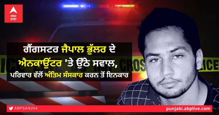 Questions over gangster Jaipal Bhullar's encounter, family refuses to conduct funeral ਗੈਂਗਸਟਰ ਜੈਪਾਲ ਭੁੱਲਰ ਦੇ ਐਨਕਾਉਂਟਰ 'ਤੇ ਉੱਠੇ ਸਵਾਲ, ਪਰਿਵਾਰ ਵੱਲੋਂ ਅੰਤਿਮ ਸੰਸਕਾਰ ਕਰਨ ਤੋਂ ਇਨਕਾਰ