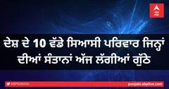 ਦੇਸ਼ ਦੇ 10 ਵੱਡੇ ਸਿਆਸੀ ਪਰਿਵਾਰ ਜਿਨ੍ਹਾਂ ਦੀਆਂ ਸੰਤਾਨਾਂ ਅੱਜ ਲੱਗੀਆਂ ਗੁੱਠੇ