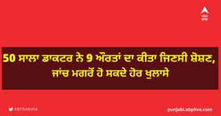 50 ਸਾਲਾ ਡਾਕਟਰ ਨੇ 9 ਔਰਤਾਂ ਦਾ ਕੀਤਾ ਜਿਣਸੀ ਸ਼ੋਸ਼ਣ, ਜਾਂਚ ਮਗਰੋਂ ਹੋ ਸਕਦੇ ਹੋਰ ਖੁਲਾਸੇ