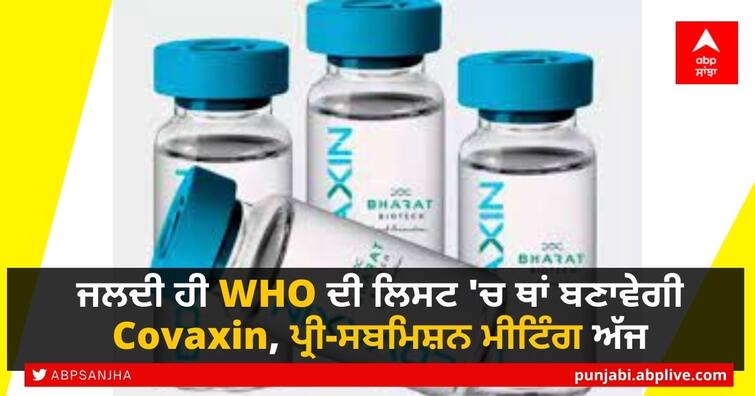 bharat-biotech-to-attend-pre-submission-meet-for-emergency-use-listing-of-covaxin-by-who-today ਜਲਦੀ ਹੀ WHO ਦੀ ਲਿਸਟ 'ਚ ਥਾਂ ਬਣਾਵੇਗੀ Covaxin, ਪ੍ਰੀ-ਸਬਮਿਸ਼ਨ ਮੀਟਿੰਗ ਅੱਜ