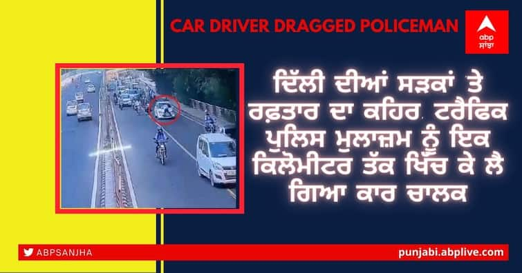 Delhi: Speeding frenzy on Delhi roads, driver dragged a traffic policeman for a kilometer ਦਿੱਲੀ ਦੀਆਂ ਸੜਕਾਂ 'ਤੇ ਰਫ਼ਤਾਰ ਦਾ ਕਹਿਰ, ਟਰੈਫਿਕ ਪੁਲਿਸ ਮੁਲਾਜ਼ਮ ਨੂੰ ਇੱਕ ਕਿਲੋਮੀਟਰ ਤੱਕ ਖਿੱਚ ਕੇ ਲੈ ਗਿਆ ਕਾਰ ਚਾਲਕ