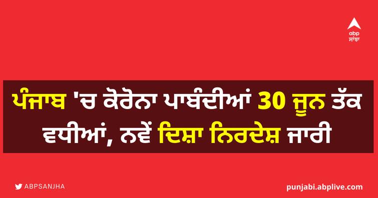 Covid19 Update: Punjab Extends corona restrictions till 30th June, issued New Guidelines Punjab Corona Restrictions: ਪੰਜਾਬ 'ਚ ਕੋਰੋਨਾ ਪਾਬੰਦੀਆਂ 30 ਜੂਨ ਤੱਕ ਵਧੀਆਂ, ਨਵੇਂ ਦਿਸ਼ਾ ਨਿਰਦੇਸ਼ ਜਾਰੀ