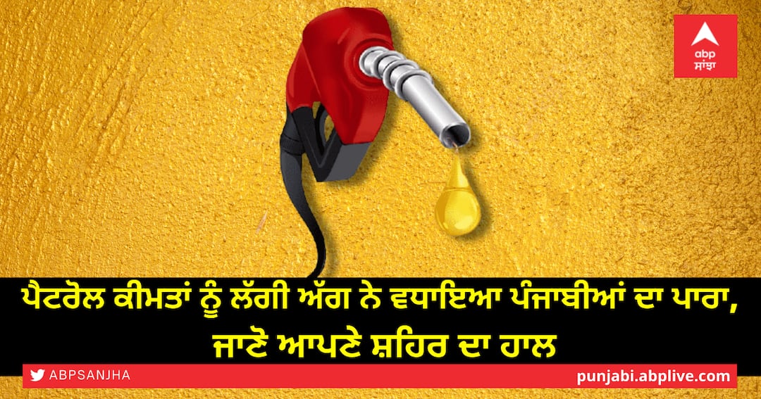 Fire on petrol prices has increased the mercury of Punjabis, know the condition of your city ਪੈਟਰੋਲ ਕੀਮਤਾਂ ਨੂੰ ਲੱਗੀ ਅੱਗ ਨੇ ਵਧਾਇਆ ਪੰਜਾਬੀਆਂ ਦਾ ਪਾਰਾ, ਜਾਣੋ ਆਪਣੇ ਸ਼ਹਿਰ ਦਾ ਹਾਲ