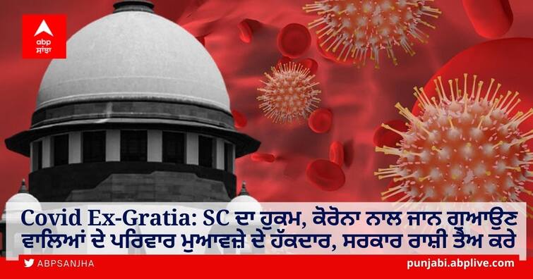 COVID Victims Entitled to Ex-Gratia Compensation; Supreme Court Directs NDMA To Frame Guidelines Within 6 Weeks Covid Ex-Gratia: SC ਦਾ ਹੁਕਮ, ਕੋਰੋਨਾ ਨਾਲ ਜਾਨ ਗੁਆਉਣ ਵਾਲਿਆਂ ਦੇ ਪਰਿਵਾਰ ਮੁਆਵਜ਼ੇ ਦੇ ਹੱਕਦਾਰ, ਸਰਕਾਰ ਰਾਸ਼ੀ ਤੈਅ ਕਰੇ