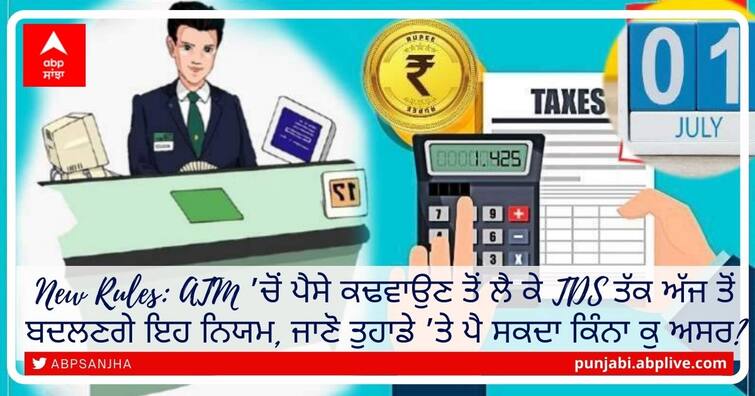 ifsc-code-income-tax-rules-lpg-cylinder-price-5-key-things-to-change-from-july New Rules: ATM ’ਚੋਂ ਪੈਸੇ ਕਢਵਾਉਣ ਤੋਂ ਲੈ ਕੇ TDS ਤੱਕ ਅੱਜ ਤੋਂ ਬਦਲਣਗੇ ਇਹ ਨਿਯਮ, ਜਾਣੋ ਤੁਹਾਡੇ ’ਤੇ ਪੈ ਸਕਦਾ ਕਿੰਨਾ ਕੁ ਅਸਰ?