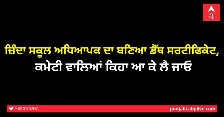 Alive school teacher's death certificate made by MC, Call him to take it ਜ਼ਿੰਦਾ ਸਕੂਲ ਅਧਿਆਪਕ ਦਾ ਬਣਿਆ ਡੈੱਥ ਸਰਟੀਫਿਕੇਟ, ਕਮੇਟੀ ਵਾਲਿਆਂ ਕਿਹਾ ਆ ਕੇ ਲੈ ਜਾਓ