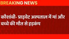 Kaushambi में प्राइवेट अस्पताल में माँ और बच्चे की मौत से मचा हड़कंप