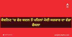 ਕੈਬਨਿਟ 'ਚ ਫੇਰ ਬਦਲ ਤੋਂ ਪਹਿਲਾਂ ਮੋਦੀ ਸਰਕਾਰ ਦਾ ਵੱਡਾ ਫੈਸਲਾ