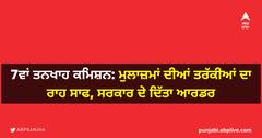 7ਵਾਂ ਤਨਖਾਹ ਕਮਿਸ਼ਨ: ਮੁਲਾਜ਼ਮਾਂ ਦੀਆਂ ਤਰੱਕੀਆਂ ਦਾ ਰਾਹ ਸਾਫ, ਸਰਕਾਰ ਦੇ ਦਿੱਤਾ ਆਰਡਰ