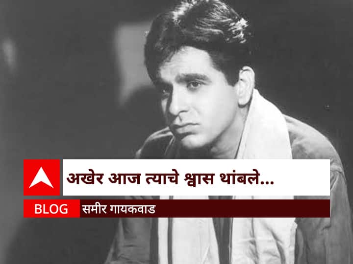 Sameer Gaikwad blog on Legendary Actor Dilip Kumar BLOG : अखेर आज त्याचे श्वास थांबले...