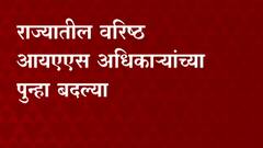 IAS officers transfers : राज्यातील सात वरिष्ठ आयएएस अधिकाऱ्यांच्या पुन्हा बदल्या