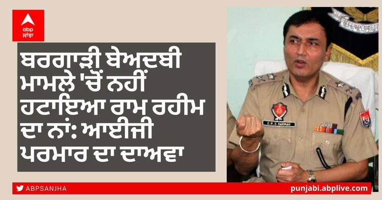 Ram Rahim's name not removed from Bargari indecency case: IG Parmar's claim ਬਰਗਾੜੀ ਬੇਅਦਬੀ ਮਾਮਲੇ 'ਚੋਂ ਨਹੀਂ ਹਟਾਇਆ ਰਾਮ ਰਹੀਮ ਦਾ ਨਾਂ: ਆਈਜੀ ਪਰਮਾਰ ਦਾ ਦਾਅਵਾ