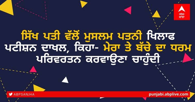 Sikh husband files petition against Muslim wife in the Chandigarh district court, says she wants to convert me and my child to Islam ਸਿੱਖ ਪਤੀ ਵੱਲੋਂ ਮੁਸਲਮ ਪਤਨੀ ਖਿਲਾਫ ਪਟੀਸ਼ਨ ਦਾਖਲ, ਕਿਹਾ- ਮੇਰਾ ਤੇ ਬੱਚੇ ਦਾ ਧਰਮ ਪਰਿਵਰਤਨ ਕਰਵਾਉਣਾ ਚਾਹੁੰਦੀ