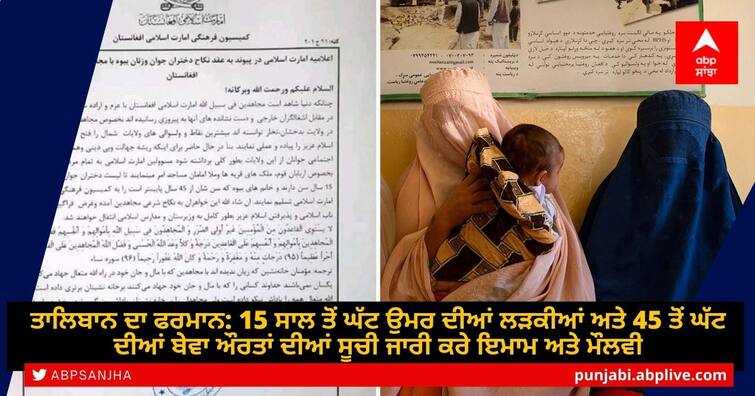 Taliban demands list of girls above 15, widows under 45 to be married to fighters: Report ਤਾਲਿਬਾਨ ਦਾ ਫਰਮਾਨ: 15 ਸਾਲ ਤੋਂ ਘੱਟ ਉਮਰ ਦੀਆਂ ਲੜਕੀਆਂ ਅਤੇ 45 ਤੋਂ ਘੱਟ ਦੀਆਂ ਬੇਵਾ ਔਰਤਾਂ ਦੀਆਂ ਸੂਚੀ ਜਾਰੀ ਕਰੇ ਇਮਾਮ ਅਤੇ ਮੌਲਵੀ