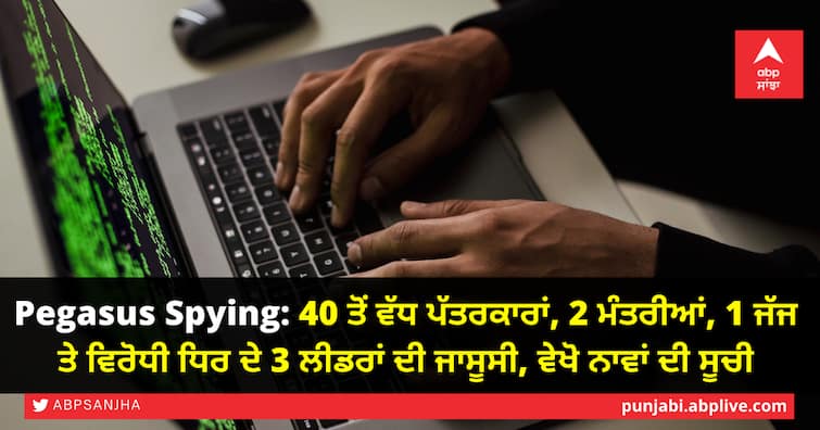 Pegasus Spying Spying on more than 40 journalists, 2 ministers, 1 judge and 3 opposition leaders, see list of names Pegasus Spying: 40 ਤੋਂ ਵੱਧ ਪੱਤਰਕਾਰਾਂ, 2 ਮੰਤਰੀਆਂ, 1 ਜੱਜ ਤੇ ਵਿਰੋਧੀ ਧਿਰ ਦੇ 3 ਲੀਡਰਾਂ ਦੀ ਜਾਸੂਸੀ, ਵੇਖੋ ਨਾਵਾਂ ਦੀ ਸੂਚੀ