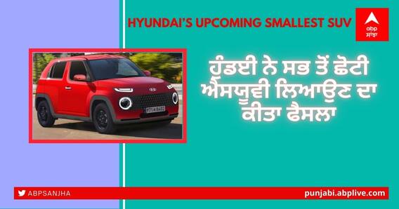 Hyundai’s Upcoming Smallest SUV: ਛੇਤੀ ਆ ਰਹੀ Hyundai ਦੀ micro SUV ਕਾਰ, ਟਾਟਾ ਨੈਨੋ ਤੋਂ ਵੀ ਛੋਟੇ ਸਾਈਜ਼ ਦੀ ਜਾਣੋ ਖ਼ਾਸੀਅਤ