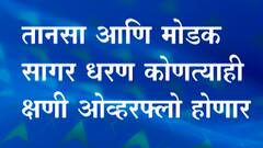 तानसा आणि मोडक सागर धरण कोणत्याही क्षणी ओव्हरफ्लो होणार