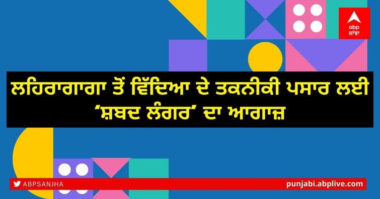 Launch of 'Shabad Langar' for technological advancement of education from Lehragaga ਲਹਿਰਾਗਾਗਾ ਤੋਂ ਵਿੱਦਿਆ ਦੇ ਤਕਨੀਕੀ ਪਸਾਰ ਲਈ ‘ਸ਼ਬਦ ਲੰਗਰ’ ਦਾ ਆਗਾਜ਼