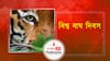 বিশ্ব বাঘ দিবস । International Tiger Day । জেনে নিন এই দিনটির গুরুত্ব ও ইতিবৃত্ত