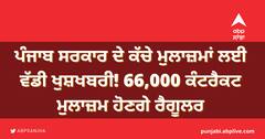 ਪੰਜਾਬ ਸਰਕਾਰ ਦੇ ਕੱਚੇ ਮੁਲਾਜ਼ਮਾਂ ਲਈ ਵੱਡੀ ਖੁਸ਼ਖਬਰੀ! 66,000 ਕੰਟਰੈਕਟ ਮੁਲਾਜ਼ਮ ਹੋਣਗੇ ਰੈਗੂਲਰ