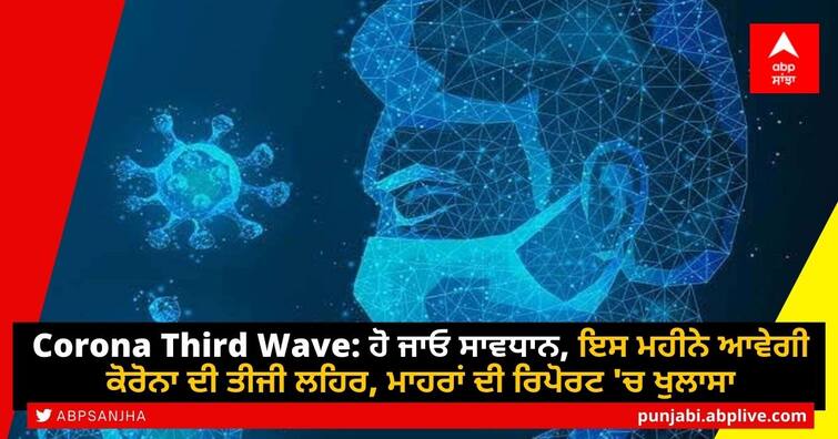 COVID-19 third wave likely in August? Here`s what experts have to say Corona Third Wave: ਹੋ ਜਾਓ ਸਾਵਧਾਨ, ਇਸ ਮਹੀਨੇ ਆਵੇਗੀ ਕੋਰੋਨਾ ਦੀ ਤੀਜੀ ਲਹਿਰ, ਮਾਹਰਾਂ ਦੀ ਰਿਪੋਰਟ 'ਚ ਖੁਲਾਸਾ