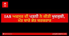 IAS ਅਫਸਰ ਦੀ ਪਤਨੀ ਨੇ ਕੀਤੀ ਖੁਦਕੁਸ਼ੀ, ਮੌਤ ਬਾਰੇ ਭੇਤ ਬਰਕਰਾਰ