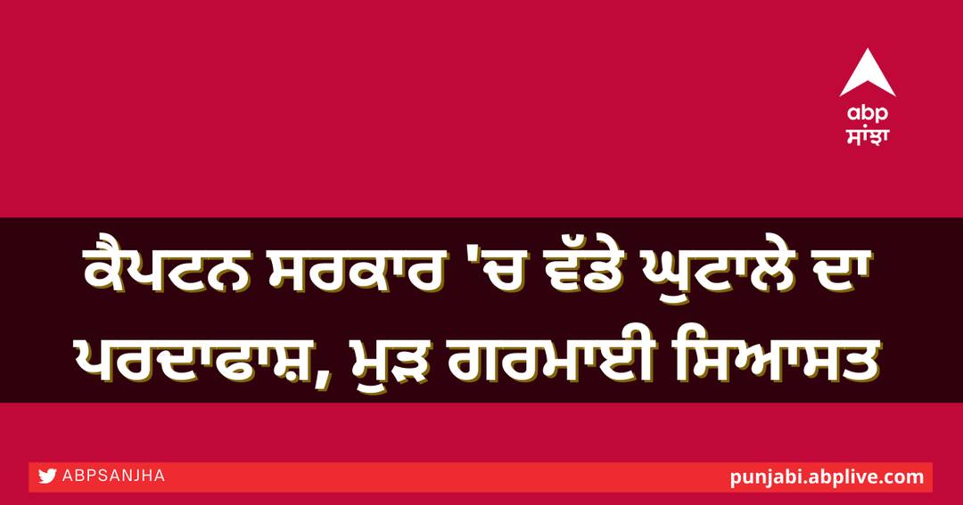 ਕੈਪਟਨ ਸਰਕਾਰ 'ਚ ਵੱਡੇ ਘੁਟਾਲੇ ਦਾ ਪਰਦਾਫਾਸ਼, 20 ਕਰੋੜ ਦੇ ਘਪਲੇ ਮਗਰੋਂ ਮੁੜ ਗਰਮਾਈ ਸਿਆਸਤ big scandal in Captain government, politics on Heat ਕੈਪਟਨ ਸਰਕਾਰ 'ਚ ਵੱਡੇ ਘੁਟਾਲੇ ਦਾ ਪਰਦਾਫਾਸ਼, 20 ਕਰੋੜ ਦੇ ਘਪਲੇ ਮਗਰੋਂ ਮੁੜ ਗਰਮਾਈ ਸਿਆਸਤ
