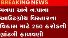 મહાનગર અને નગર પાલિકાના આઉટ ગ્રોથ વિસ્તારના વિકાસ માટે 250 કરોડના ગ્રાન્ટની ફાળવણી, જુઓ વિડીયો