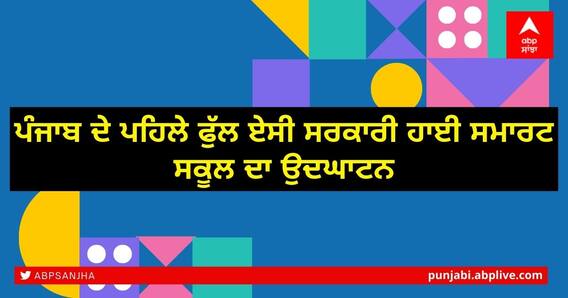 ਪੰਜਾਬ ਦੇ ਪਹਿਲੇ ਫੁਲ ਏਸੀ ਸਰਕਾਰੀ ਹਾਈ ਸਮਾਰਟ ਸਕੂਲ ਦਾ ਉਦਘਾਟਨ ਪੰਜਾਬ ਦੇ ਪਹਿਲੇ ਫੁਲ ਏਸੀ ਸਰਕਾਰੀ ਹਾਈ ਸਮਾਰਟ ਸਕੂਲ ਦਾ ਉਦਘਾਟਨ