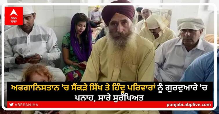 Hundreds of Sikh and Hindu families in Afghanistan sheltered in Gurudwara, all safe Indians in Kabul gurdwara: ਬਾਬੇ ਦੀ ਕਿਰਪਾ! ਅਫਗਾਨਿਸਤਾਨ 'ਚ ਸੈਂਕੜੇ ਸਿੱਖ ਤੇ ਹਿੰਦੂ ਪਰਿਵਾਰਾਂ ਨੂੰ ਗੁਰਦੁਆਰੇ 'ਚ ਪਨਾਹ, ਸਾਰੇ ਸੁਰੱਖਿਅਤ