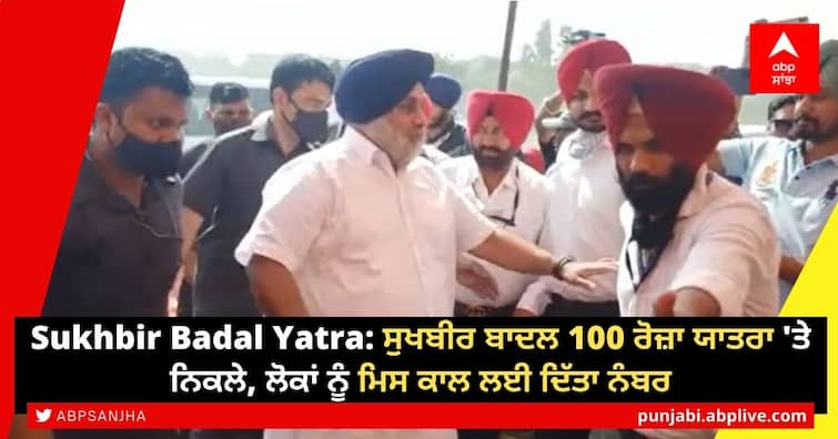 Akali Dal’s Sukhbir Badal to go on 100-day yatra Punjab ahead of polls Sukhbir Badal Yatra: ਸੁਖਬੀਰ ਬਾਦਲ 100 ਰੋਜ਼ਾ ਯਾਤਰਾ 'ਤੇ ਨਿਕਲੇ, ਲੋਕਾਂ ਨੂੰ ਮਿਸ ਕਾਲ ਲਈ ਦਿੱਤਾ ਨੰਬਰ